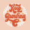 Keep growing - trendy script lettering quote in modern 70s groovy style. Inspiration hand drawn floral theme phrase